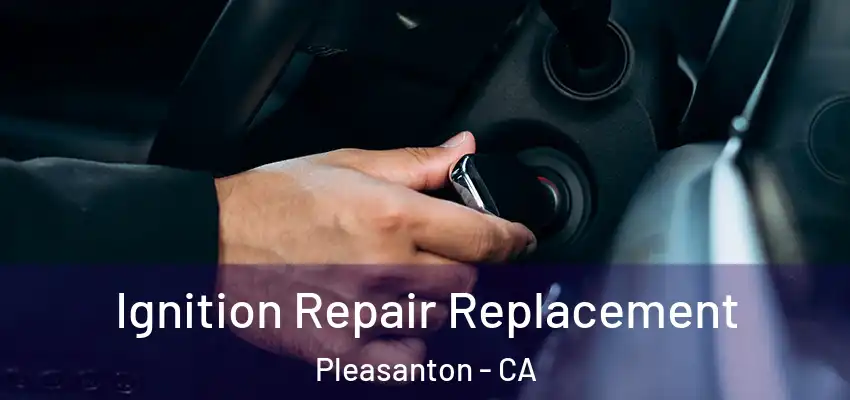  Ignition Repair Replacement Pleasanton - CA